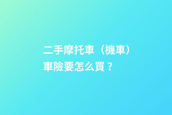 二手摩托車（機車）車險要怎么買？